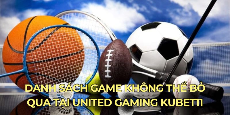 Danh sách game không thể bỏ qua tại United Gaming Kubet11