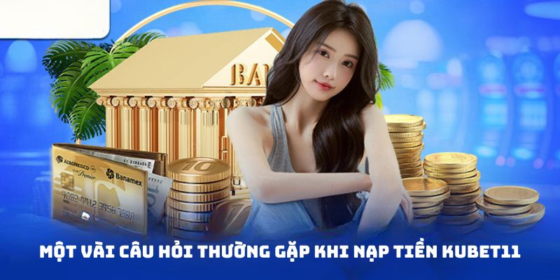 Giải đáp một số thắc mắc hay gặp khi gửi vốn tại Kubet11