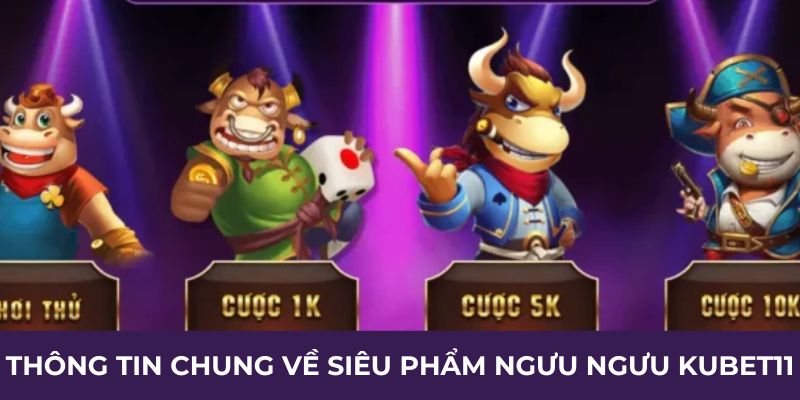 Thông tin chung về siêu phẩm ngưu ngưu Kubet11