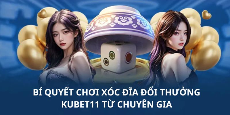 Một vài mẹo chơi Xóc đĩa đổi thưởng Kubet11 từ chuyên gia hiệu quả